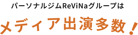パーソナルジムReViNaグループは
メディア出演多数!